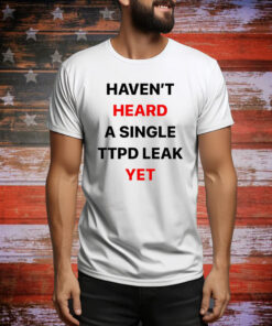 Haven’t Heard A Single Ttpd Leak Yet Hoodie Shirts