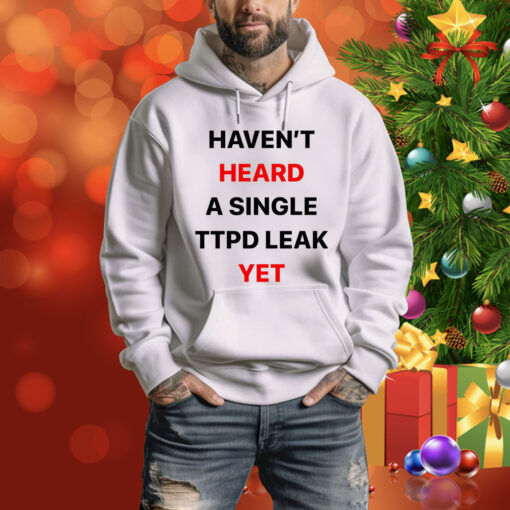 Haven’t Heard A Single Ttpd Leak Yet Hoodie Shirt