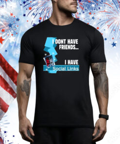 I Dont Have Friends I Have Social Links Hoodie Shirts