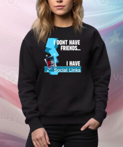 I Dont Have Friends I Have Social Links Hoodie TShirts