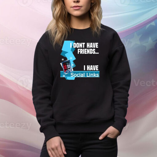 I Dont Have Friends I Have Social Links Hoodie TShirts