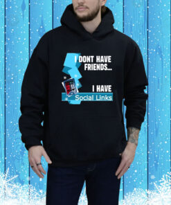 I Dont Have Friends I Have Social Links Hoodie Shirt