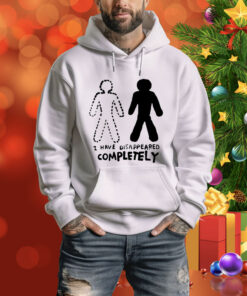 I Have Disappeared Completely Hoodie Shirt