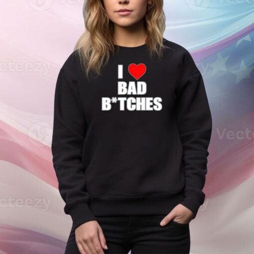 I Love Bad Bitches Hoodie TShirts