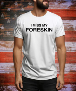 I Miss My Foreskin Hoodie TShirts