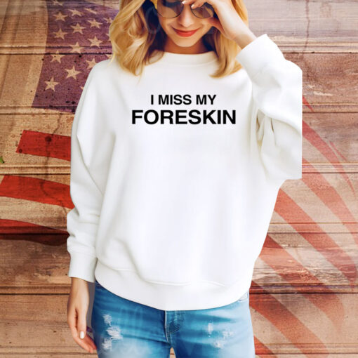 I Miss My Foreskin Hoodie Shirts