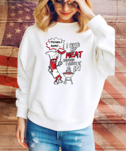 I Proudly Admit I Rub My Meat Before I Stick It In Hoodie TShirts
