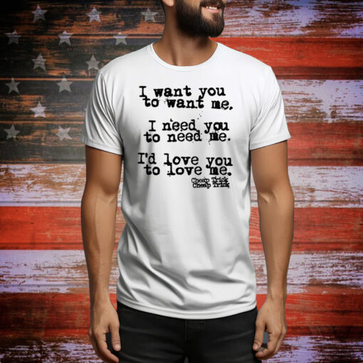 I Want You To Want Me I Need You To Need Me I'd Love You Hoodie Shirts