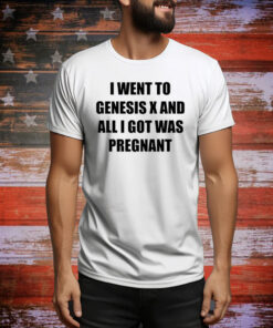 I Went To Genesis X And All I Got Was Pregnant Hoodie Shirts