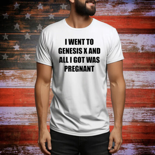 I Went To Genesis X And All I Got Was Pregnant Hoodie Shirts