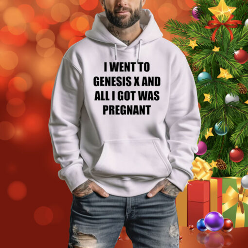 I Went To Genesis X And All I Got Was Pregnant Hoodie Shirt