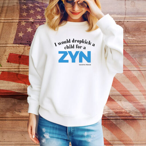 I Would Dropkick A Child For A Zyn Hoodie TShirts