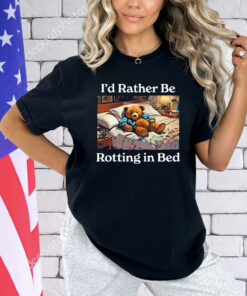 I’d Rather Be Rotting In Bed Rot Bear Shirt