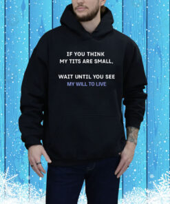 If You Think My Tits Are Small Wait Until You See My Will To Live Hoodie Shirt