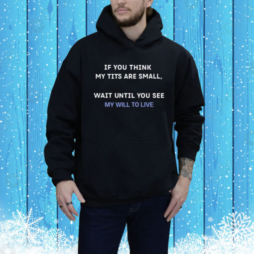 If You Think My Tits Are Small Wait Until You See My Will To Live Hoodie Shirt