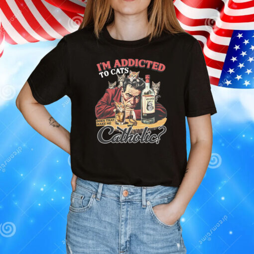 I'm Addicted To Cats Does That Make Me Catholic T-Shirt