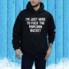 I’m Just Here To Fuck The Popcorn Bucket Hoodie Shirt