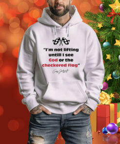 I'm Not Lifting Untill I See God Or The Checkered Flag Hoodie Shirt