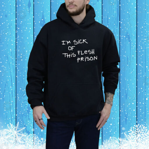 I'm Sick Of This Flesh Prison Hoodie Shirt