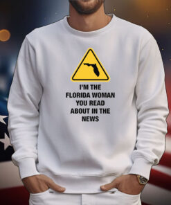 I'm The Florida Woman You Read About In The News T-Shirts