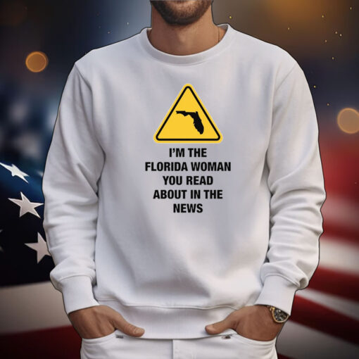 I'm The Florida Woman You Read About In The News T-Shirts