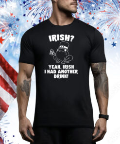 Irish Yeah Irish I Had Another Drink Hoodie Tee Shirts