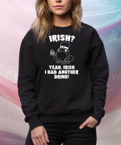 Irish Yeah Irish I Had Another Drink Hoodie Shirts