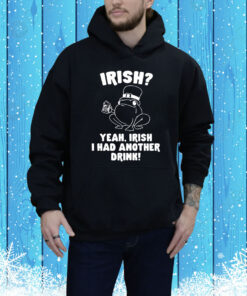 Irish Yeah Irish I Had Another Drink Hoodie Shirt