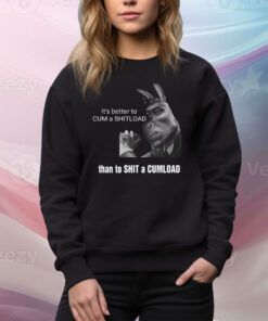 It's Better To Cum A Shitload Than To Shit A Cumload Hoodie Shirts