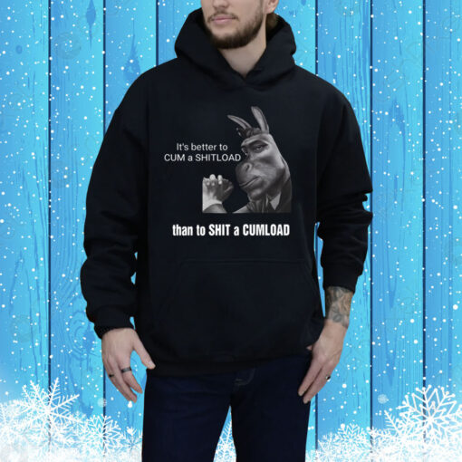 It's Better To Cum A Shitload Than To Shit A Cumload Hoodie Shirt