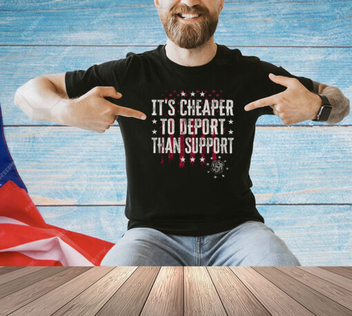 It’s Cheaper To Deport Than Support T-Shirt