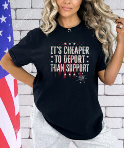 It’s Cheaper To Deport Than Support T-Shirt