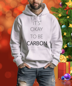 It's Okay To Be Carbon Hoodie Shirts