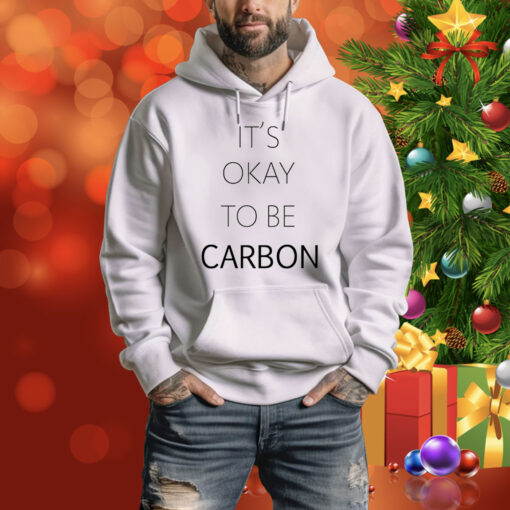 It's Okay To Be Carbon Hoodie Shirts