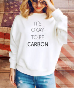 It's Okay To Be Carbon Hoodie Tee Shirts