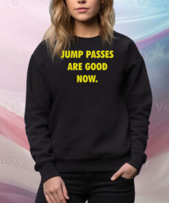 Jump Passes Are Good Now Hoodie Shirts