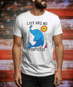 Life Has No Porpoise Hoodie Shirts