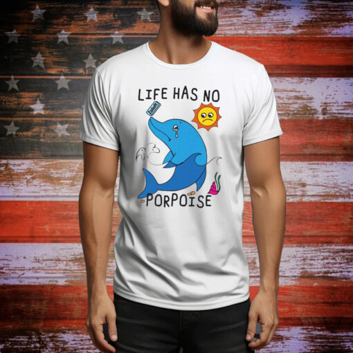 Life Has No Porpoise Hoodie Shirts