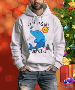 Life Has No Porpoise Hoodie Shirt