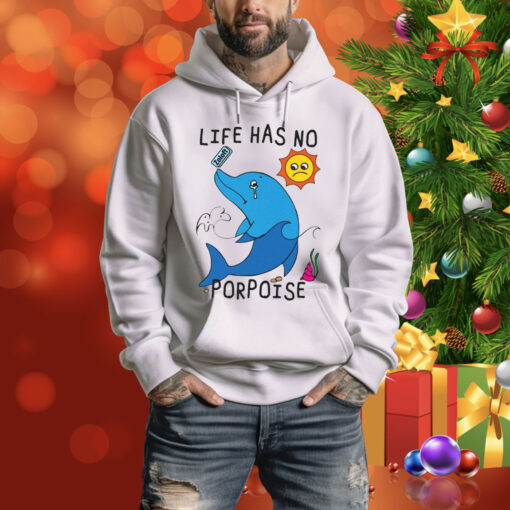 Life Has No Porpoise Hoodie Shirt