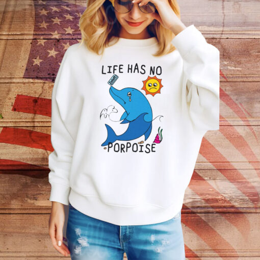 Life Has No Porpoise Hoodie TShirts