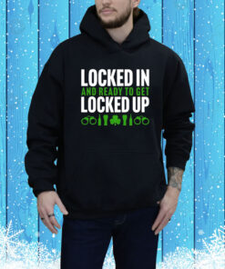 Locked In And Ready To Get Locked Up Hoodie Shirt