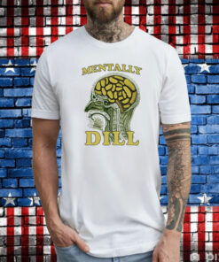 Mentally Dill T-Shirts