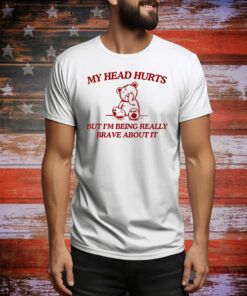 My Head Hurts But I'm Being Really Brave About It Hoodie Shirts