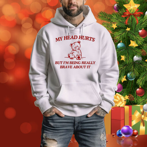 My Head Hurts But I'm Being Really Brave About It Hoodie Shirt