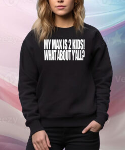My Max Is 2 Kids What About Y'all Hoodie TShirts