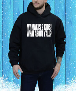 My Max Is 2 Kids What About Y'all Hoodie Shirt