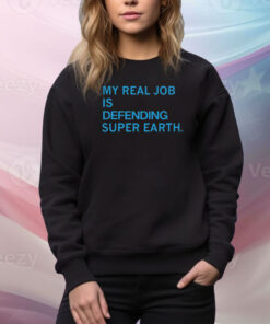 My Real Job Is Defending Super Earth Hoodie TShirts