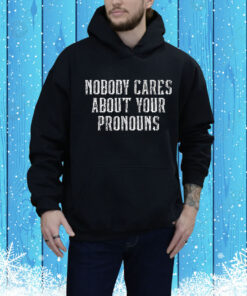 Nobody Cares About Your Pronouns Hoodie Shirt