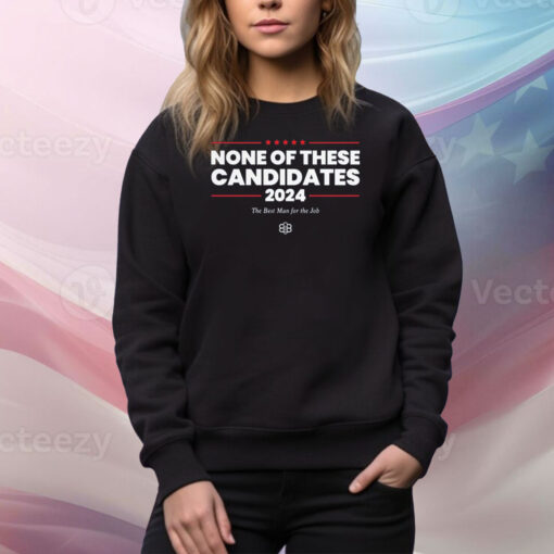 None Of These Candidates 2024 The Best Man For The Job Hoodie Tee Shirt